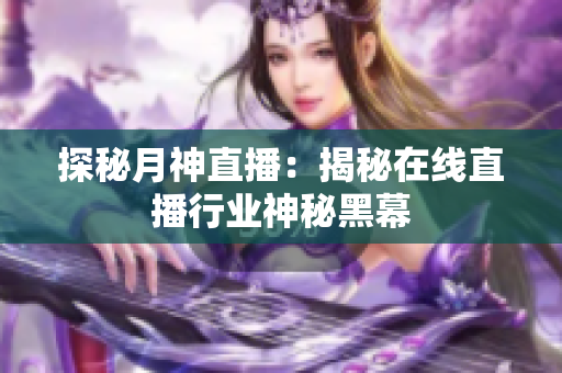 探秘月神直播：揭秘在线直播行业神秘黑幕