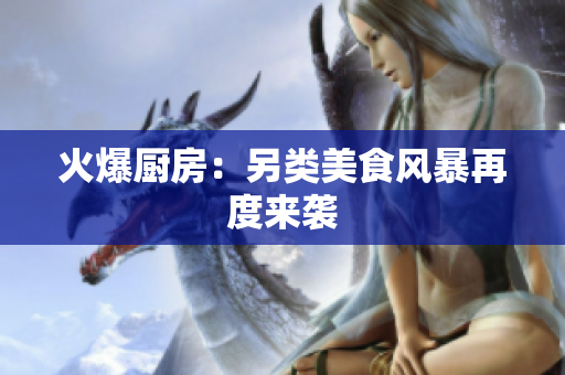 火爆厨房：另类美食风暴再度来袭