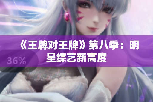 《王牌对王牌》第八季：明星综艺新高度