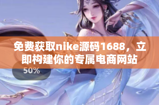免费获取nike源码1688，立即构建你的专属电商网站