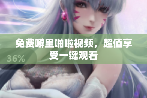 免费噼里啪啦视频，超值享受一键观看