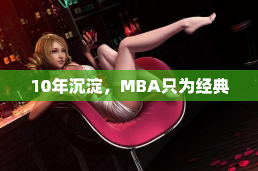 10年沉淀，MBA只为经典