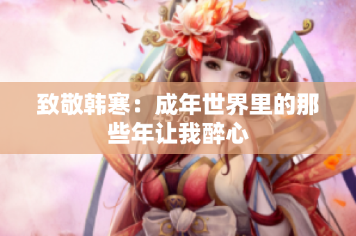 致敬韩寒：成年世界里的那些年让我醉心