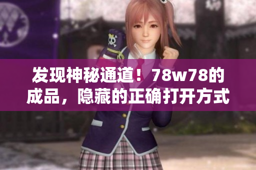发现神秘通道！78w78的成品，隐藏的正确打开方式揭秘