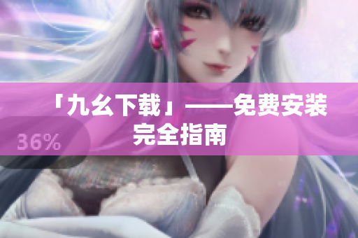 「九幺下载」——免费安装完全指南