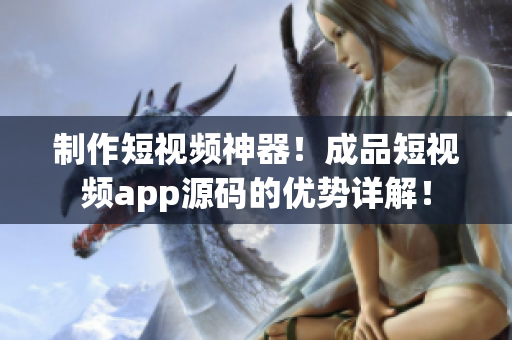 制作短视频神器！成品短视频app源码的优势详解！