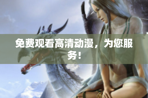 免费观看高清动漫，为您服务！