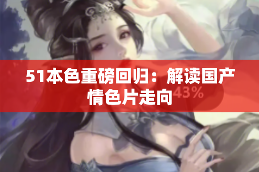 51本色重磅回归：解读国产情色片走向