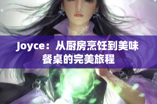 Joyce：从厨房烹饪到美味餐桌的完美旅程