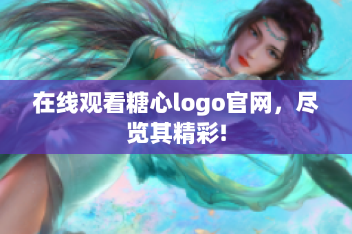 在线观看糖心logo官网，尽览其精彩!