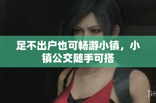 足不出户也可畅游小镇，小镇公交随手可搭
