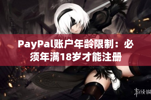PayPal账户年龄限制：必须年满18岁才能注册