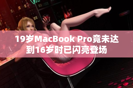 19岁MacBook Pro竟未达到16岁时已闪亮登场