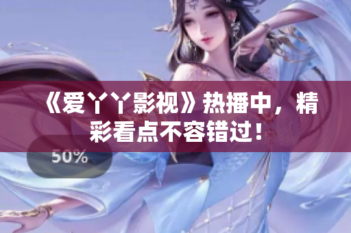 《爱丫丫影视》热播中，精彩看点不容错过！