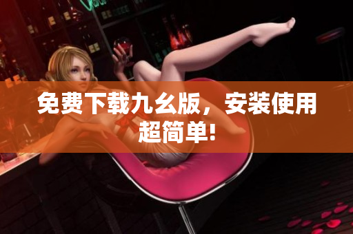 免费下载九幺版，安装使用超简单!