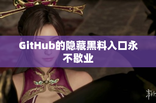 GitHub的隐藏黑料入口永不歇业