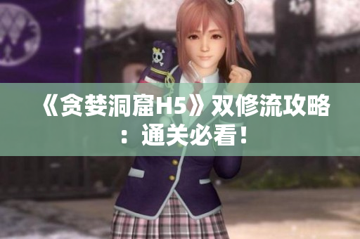 《贪婪洞窟H5》双修流攻略：通关必看！
