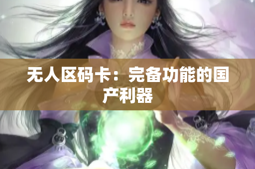 无人区码卡：完备功能的国产利器