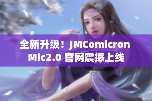 全新升级！JMComicron Mic2.0 官网震撼上线