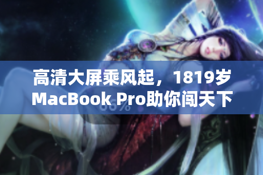 高清大屏乘风起，1819岁MacBook Pro助你闯天下