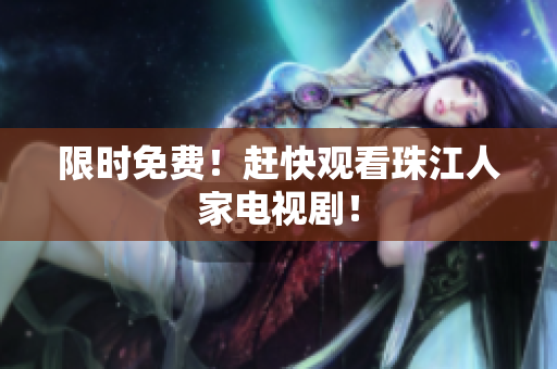 限时免费！赶快观看珠江人家电视剧！