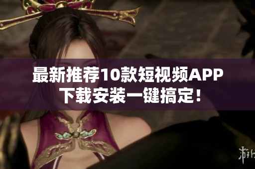 最新推荐10款短视频APP 下载安装一键搞定！