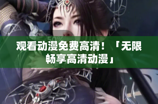 观看动漫免费高清！「无限畅享高清动漫」