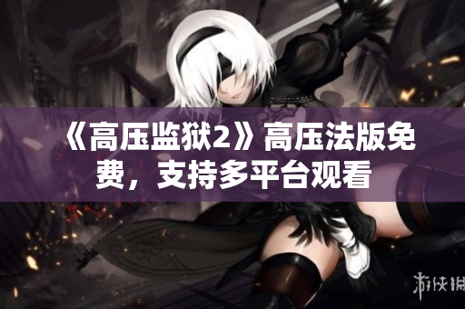 《高压监狱2》高压法版免费，支持多平台观看