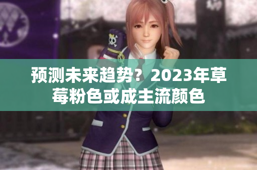 预测未来趋势？2023年草莓粉色或成主流颜色