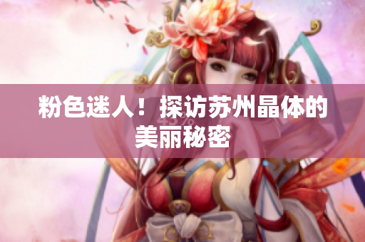粉色迷人！探访苏州晶体的美丽秘密