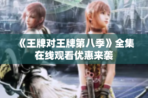 《王牌对王牌第八季》全集在线观看优惠来袭