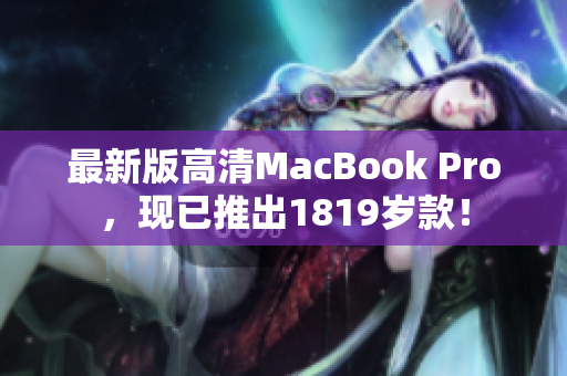 最新版高清MacBook Pro，现已推出1819岁款！
