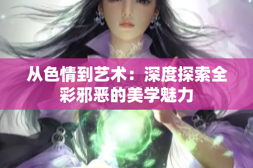 从色情到艺术：深度探索全彩邪恶的美学魅力