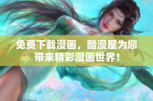 免费下载漫画，酷漫屋为您带来精彩漫画世界！