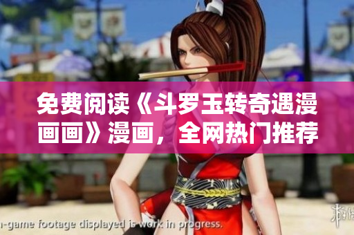免费阅读《斗罗玉转奇遇漫画画》漫画，全网热门推荐