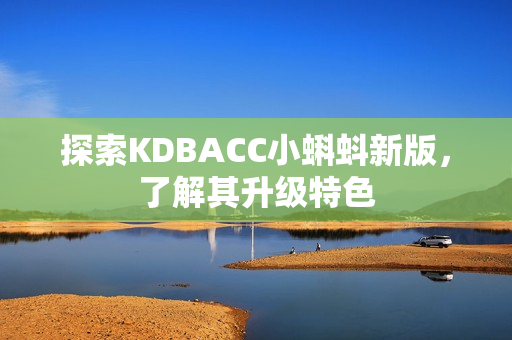 探索KDBACC小蝌蚪新版，了解其升级特色