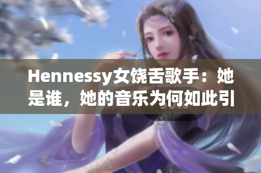 Hennessy女饶舌歌手：她是谁，她的音乐为何如此引人注目