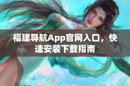 福建导航App官网入口，快速安装下载指南
