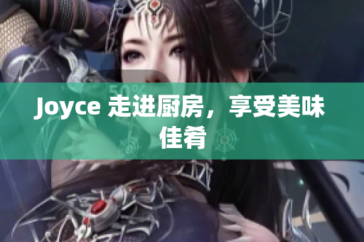 Joyce 走进厨房，享受美味佳肴