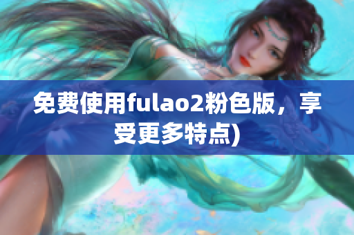 免费使用fulao2粉色版，享受更多特点)
