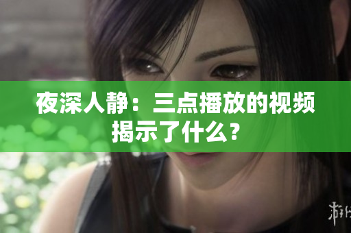 夜深人静：三点播放的视频揭示了什么？