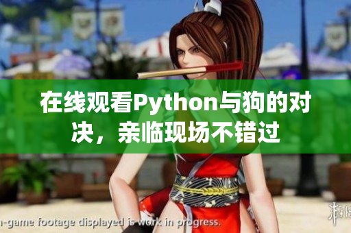 在线观看Python与狗的对决，亲临现场不错过