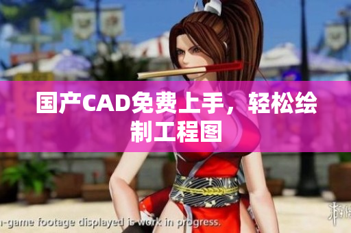 国产CAD免费上手，轻松绘制工程图