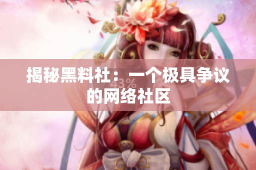 揭秘黑料社：一个极具争议的网络社区