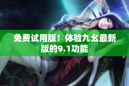 免费试用版！体验九幺最新版的9.1功能