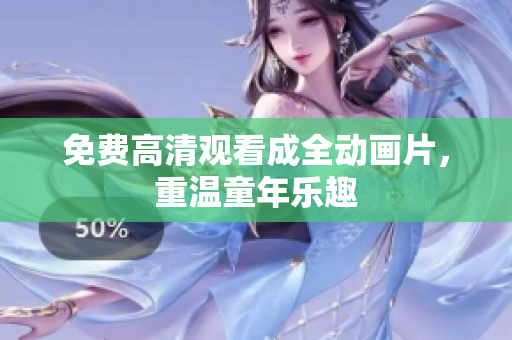 免费高清观看成全动画片，重温童年乐趣