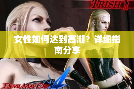 女性如何达到高潮？详细指南分享