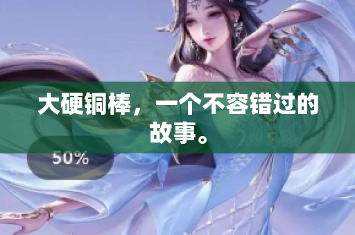 大硬铜棒，一个不容错过的故事。