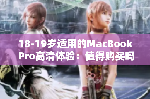 18-19岁适用的MacBook Pro高清体验：值得购买吗？