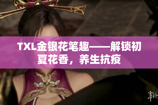 TXL金银花笔趣——解锁初夏花香，养生抗疫